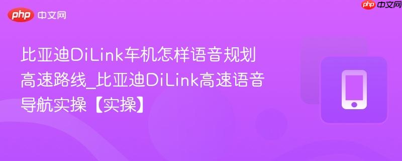 比亚迪dilink车机怎样语音规划高速路线_比亚迪dilink高速语音导航实操【实操】