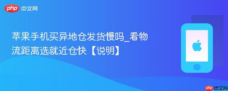 苹果手机买异地仓发货慢吗_看物流距离选就近仓快【说明】