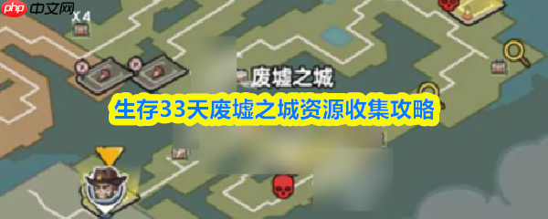 生存33天攻略废墟之城 生存33天废墟之城资源收集攻略
