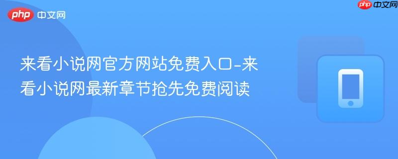 来看小说网官方网站免费入口-来看小说网最新章节抢先免费阅读