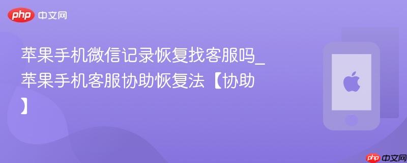 苹果手机微信记录恢复找客服吗_苹果手机客服协助恢复法【协助】