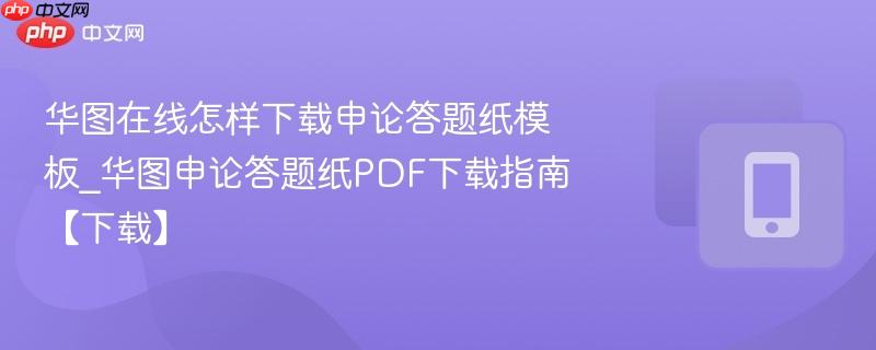 华图在线怎样下载申论答题纸模板_华图申论答题纸pdf下载指南【下载】
