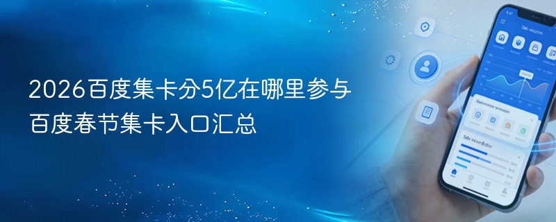 2026百度集卡分5亿在哪里参与 百度春节集卡入口汇总 - 98游戏