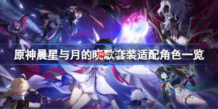 原神晨星与月的晓歌套装适配角色一览-原神晨星与月的晓歌套装适配角色有哪些