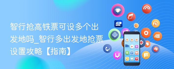 智行抢高铁票可设多个出发地吗_智行多出发地抢票设置攻略【指南】 - 98游戏