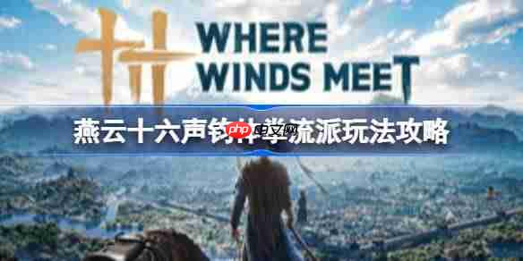 燕云十六声钧体拳流派如何搭配-燕云十六声钧体拳流派玩法攻略