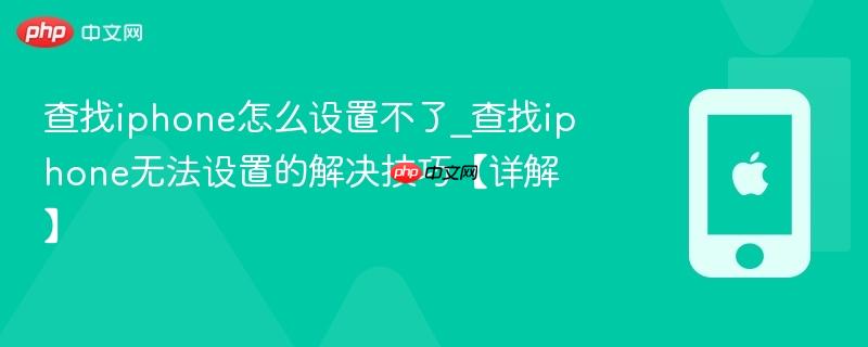 查找iphone怎么设置不了_查找iphone无法设置的解决技巧【详解】