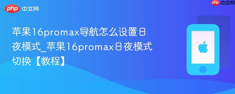 苹果16promax导航怎么设置日夜模式_苹果16promax日夜模式切换【教程】