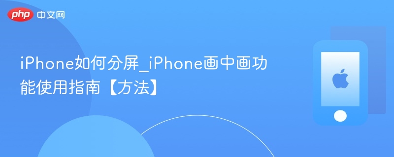 iphone如何分屏_iphone画中画功能使用指南【方法】 - 98游戏