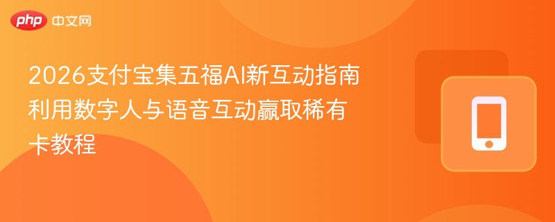 2026支付宝集五福ai新互动指南 利用数字人与语音互动赢取稀有卡教程 - 98游戏