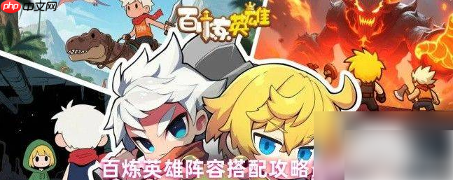 百炼英雄阵容搭配推荐排行榜 角色强度排行与培养攻略