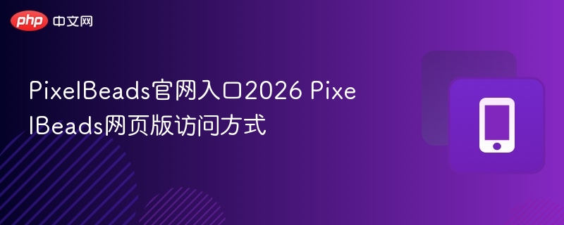 pixelbeads官网入口2026 pixelbeads网页版访问方式 - 98游戏