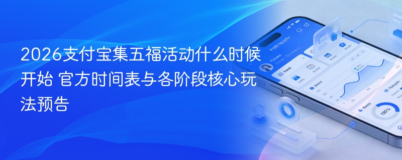 2026支付宝集五福活动什么时候开始 官方时间表与各阶段核心玩法预告 - 98游戏