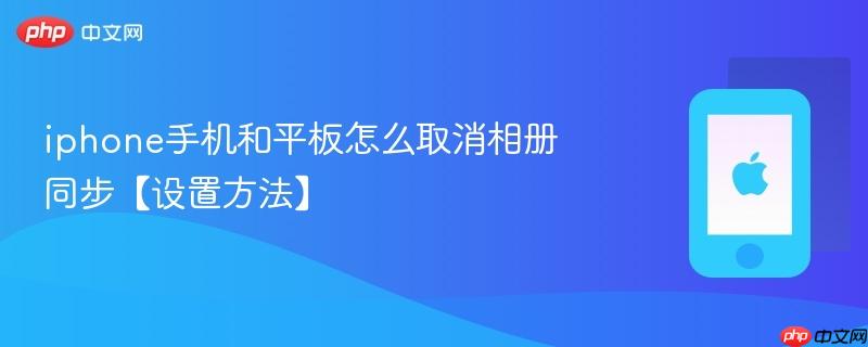iphone手机和平板怎么取消相册同步【设置方法】