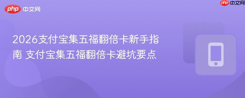 2026支付宝集五福翻倍卡新手指南 支付宝集五福翻倍卡避坑要点