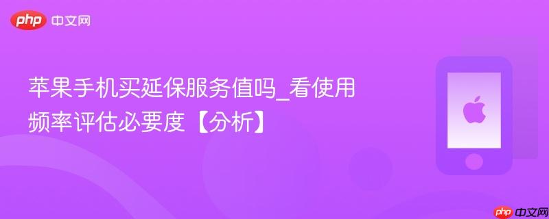 苹果手机买延保服务值吗_看使用频率评估必要度【分析】
