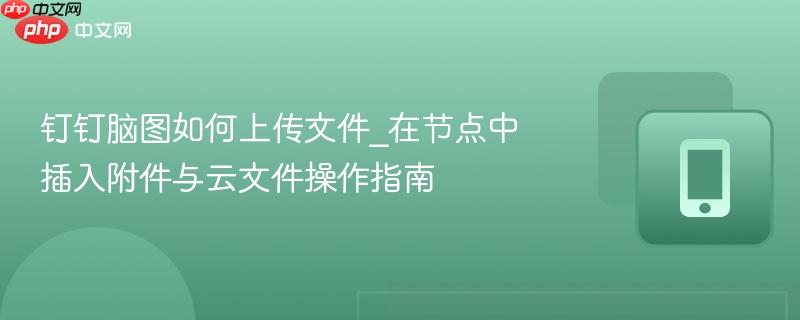 钉钉脑图如何上传文件_在节点中插入附件与云文件操作指南