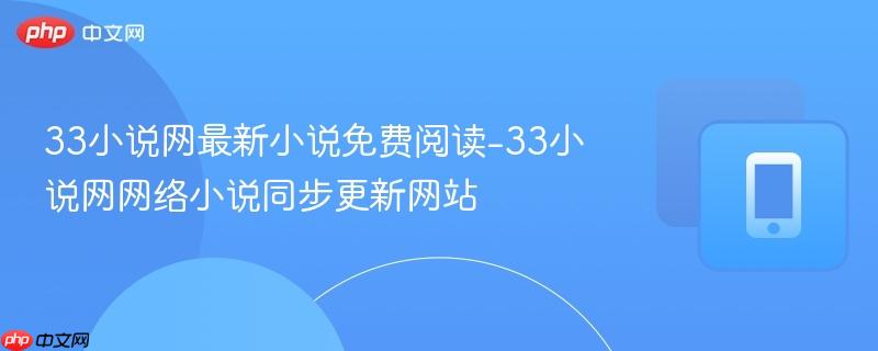 33小说网最新小说免费阅读-33小说网网络小说同步更新网站