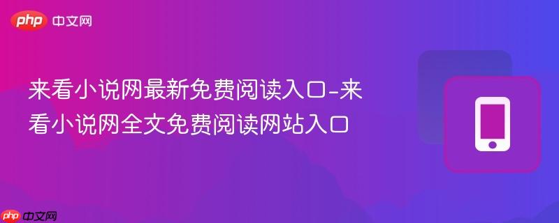 来看小说网最新免费阅读入口-来看小说网全文免费阅读网站入口