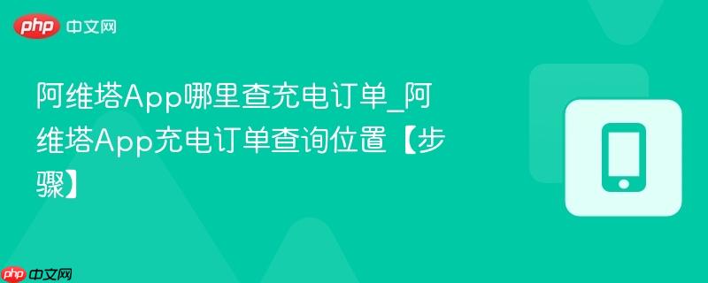 阿维塔app哪里查充电订单_阿维塔app充电订单查询位置【步骤】