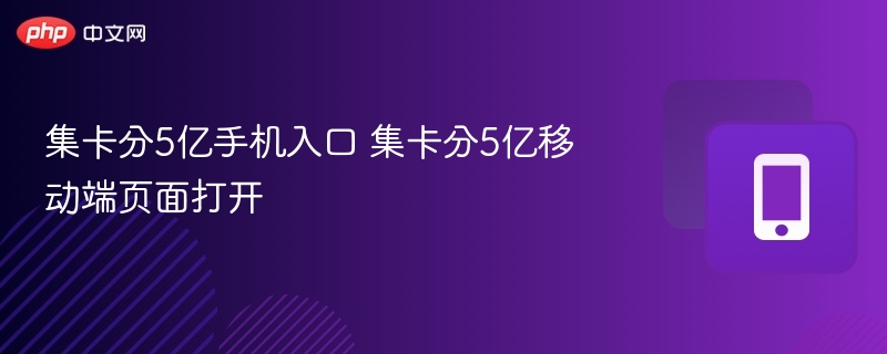 集卡分5亿手机入口 集卡分5亿移动端页面打开 - 98游戏