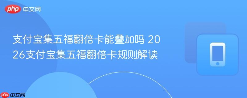 支付宝集五福翻倍卡能叠加吗 2026支付宝集五福翻倍卡规则解读
