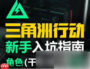 三角洲行动手游攻略新手教程 三角洲行动新手教程