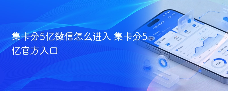 集卡分5亿微信怎么进入 集卡分5亿官方入口 - 98游戏