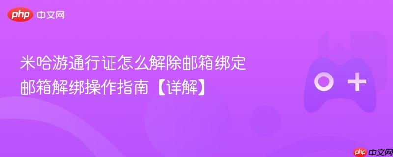 米哈游通行证怎么解除邮箱绑定 邮箱解绑操作指南【详解】