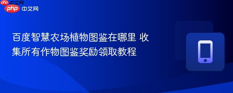 百度智慧农场植物图鉴在哪里 收集所有作物图鉴奖励领取教程