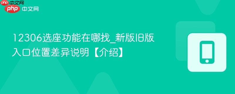 12306选座功能在哪找_新版旧版入口位置差异说明【介绍】
