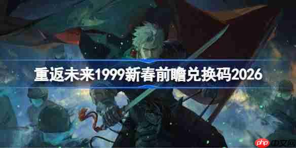 重返未来19992026新春前瞻兑换码-重返未来新春前瞻兑换码汇总2026