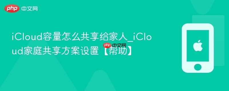 icloud容量怎么共享给家人_icloud家庭共享方案设置【帮助】