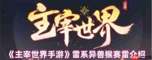 主宰世界手游猴赛雷技能是什么  主宰世界手游雷系异兽猴赛雷介绍