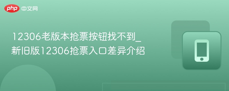 12306老版本抢票按钮找不到_新旧版12306抢票入口差异介绍 - 98游戏