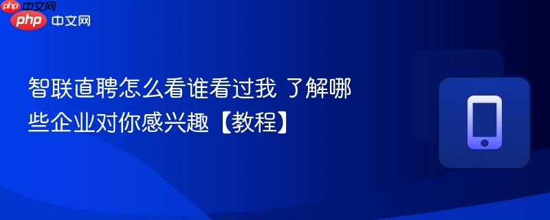 智联直聘怎么看谁看过我 了解哪些企业对你感兴趣【教程】