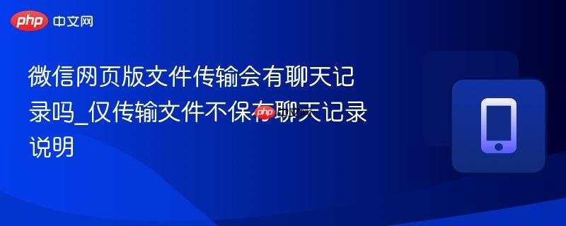 微信网页版文件传输会有聊天记录吗_仅传输文件不保存聊天记录说明