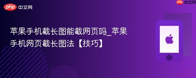苹果手机截长图能截网页吗_苹果手机网页截长图法【技巧】