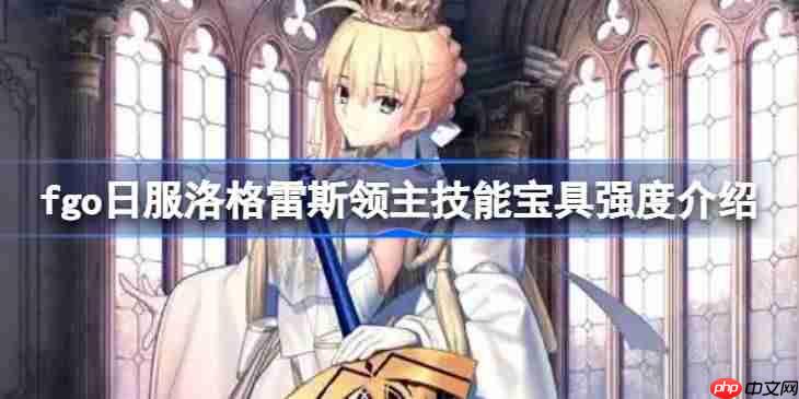 fgo日服洛格雷斯领主技能宝具强度介绍-fgo日服洛格雷斯领主技能宝具怎么样