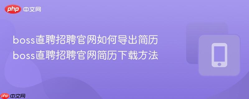 boss直聘招聘官网如何导出简历 boss直聘招聘官网简历下载方法