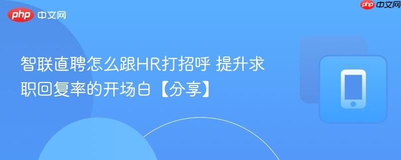 智联直聘怎么跟hr打招呼 提升求职回复率的开场白【分享】