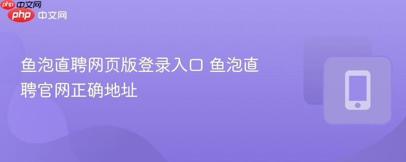 鱼泡直聘网页版登录入口 鱼泡直聘官网正确地址