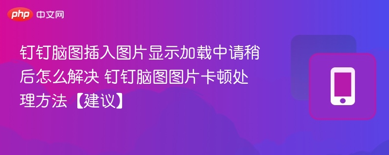 钉钉脑图插入图片显示加载中请稍后怎么解决 钉钉脑图图片卡顿处理方法【建议】 - 98游戏