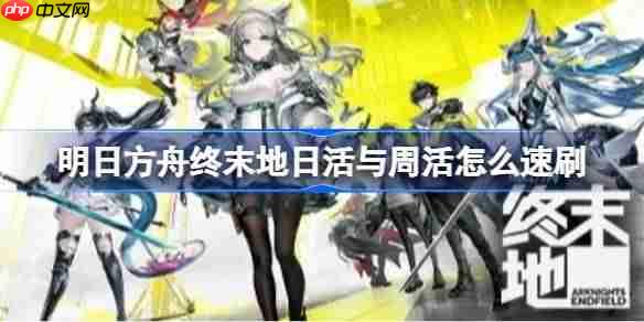 明日方舟终末地日活与周活怎么速刷-明日方舟终末地日活与周活速刷思路