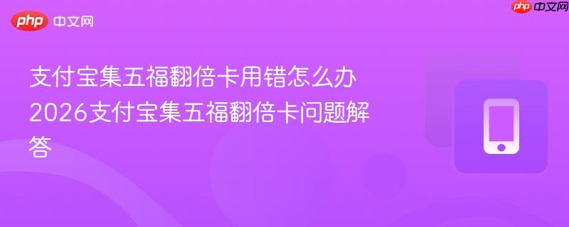 支付宝集五福翻倍卡用错怎么办 2026支付宝集五福翻倍卡问题解答
