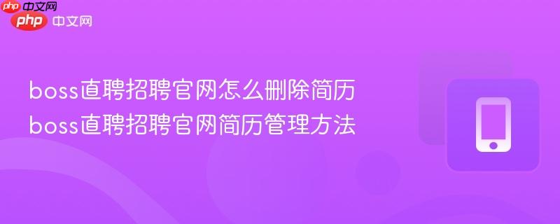 boss直聘招聘官网怎么删除简历 boss直聘招聘官网简历管理方法