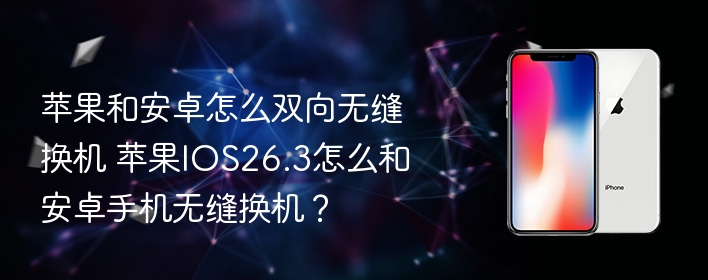 苹果和安卓怎么双向无缝换机 苹果ios26.3怎么和安卓手机无缝换机？ - 98游戏