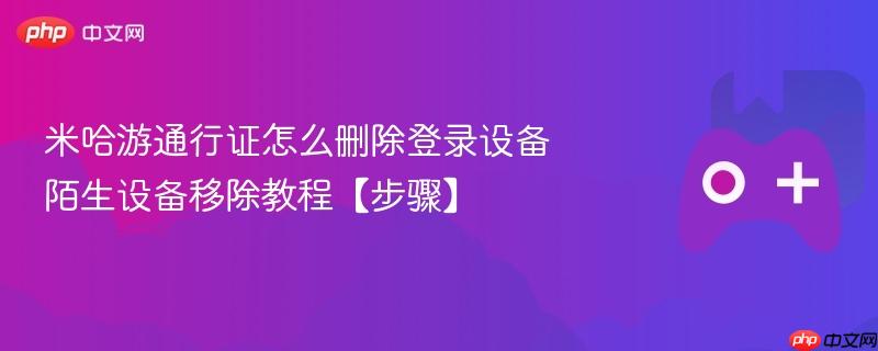 米哈游通行证怎么删除登录设备 陌生设备移除教程【步骤】