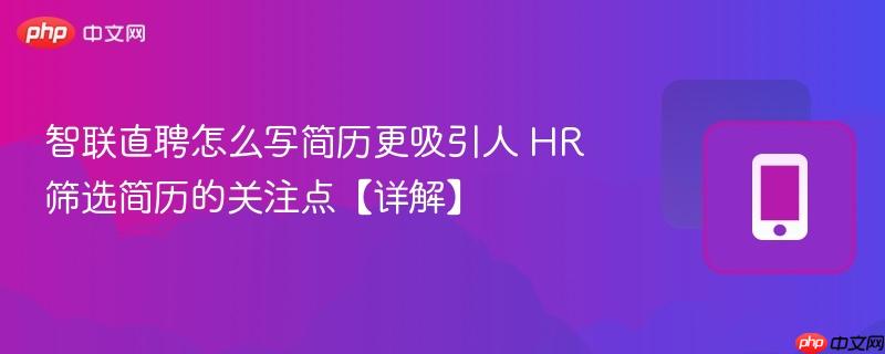 智联直聘怎么写简历更吸引人 hr筛选简历的关注点【详解】