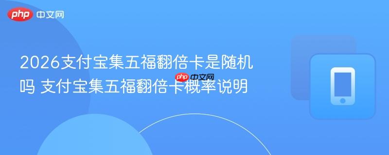 2026支付宝集五福翻倍卡是随机吗 支付宝集五福翻倍卡概率说明